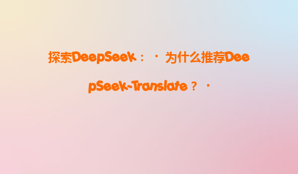 探索DeepSeek：‌为什么推荐DeepSeek-Translate？‌