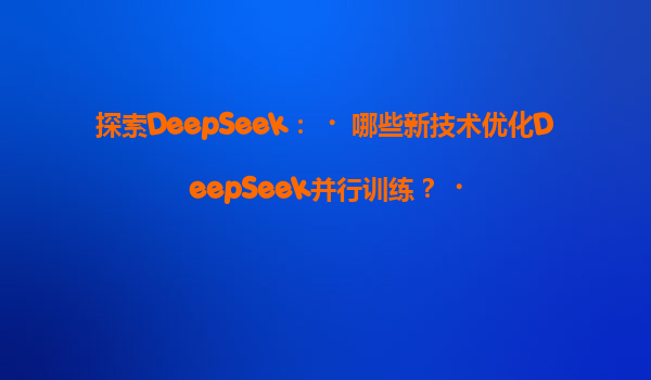 探索DeepSeek：‌哪些新技术优化DeepSeek并行训练？‌