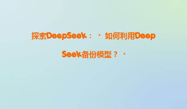 探索DeepSeek：‌如何利用DeepSeek备份模型？‌