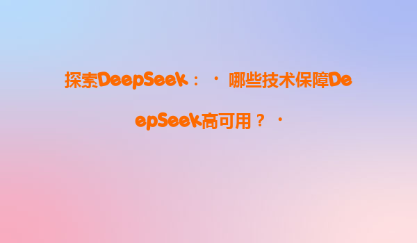 探索DeepSeek：‌哪些技术保障DeepSeek高可用？‌