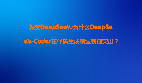 探索DeepSeek:为什么DeepSeek-Coder在代码生成领域表现突出？