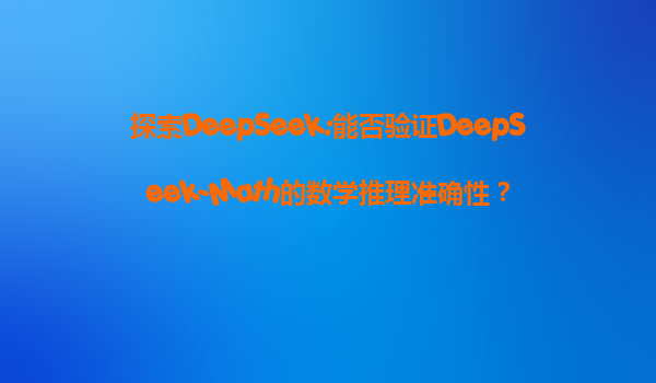 探索DeepSeek:能否验证DeepSeek-Math的数学推理准确性？