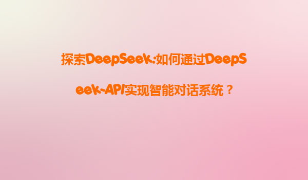 探索DeepSeek:如何通过DeepSeek-API实现智能对话系统？