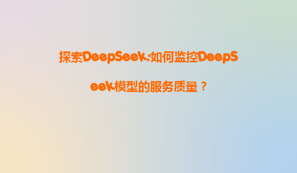 探索DeepSeek:如何监控DeepSeek模型的服务质量？