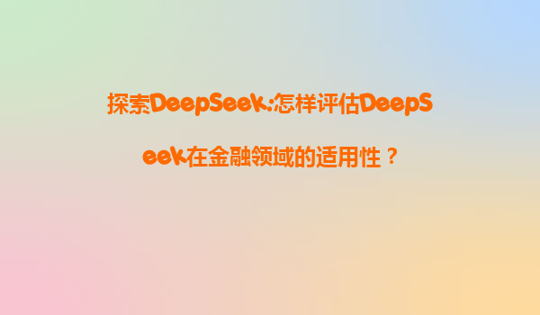 探索DeepSeek:怎样评估DeepSeek在金融领域的适用性？