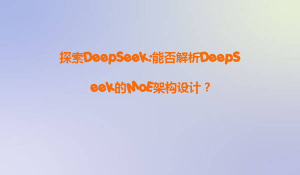 探索DeepSeek:能否解析DeepSeek的MoE架构设计？