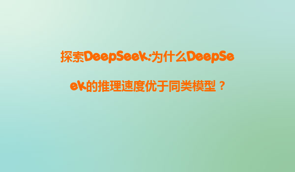 探索DeepSeek:为什么DeepSeek的推理速度优于同类模型？