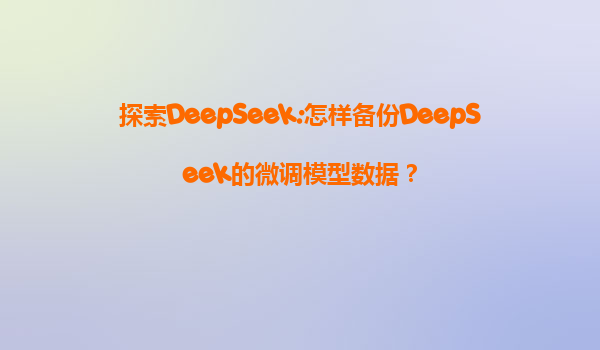 探索DeepSeek:怎样备份DeepSeek的微调模型数据？