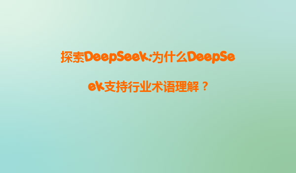 探索DeepSeek:为什么DeepSeek支持行业术语理解？
