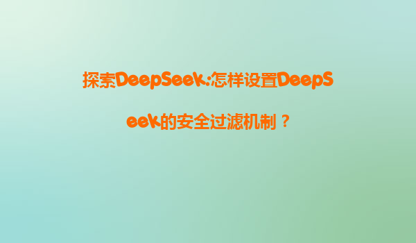 探索DeepSeek:怎样设置DeepSeek的安全过滤机制？