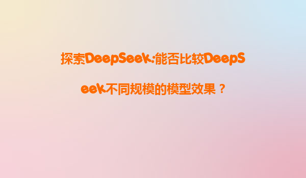 探索DeepSeek:能否比较DeepSeek不同规模的模型效果？