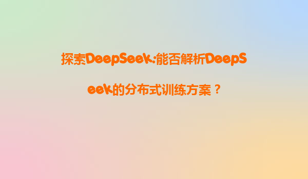 探索DeepSeek:能否解析DeepSeek的分布式训练方案？