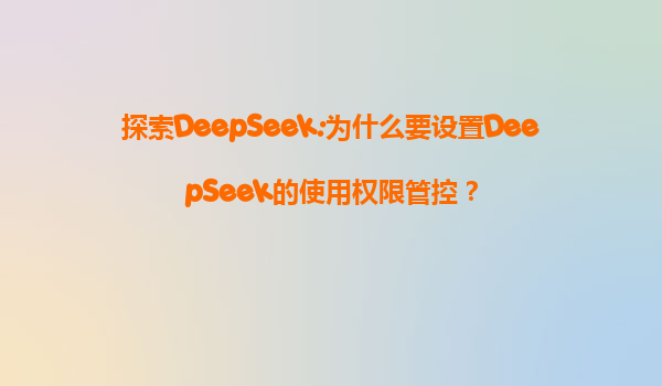 探索DeepSeek:为什么要设置DeepSeek的使用权限管控？