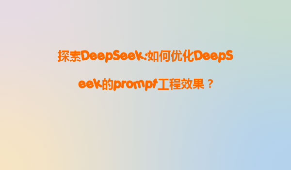 探索DeepSeek:如何优化DeepSeek的prompt工程效果？