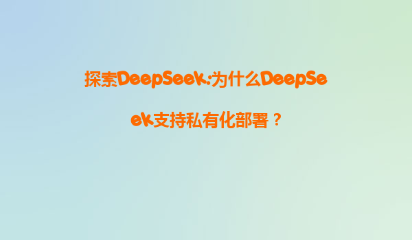 探索DeepSeek:为什么DeepSeek支持私有化部署？