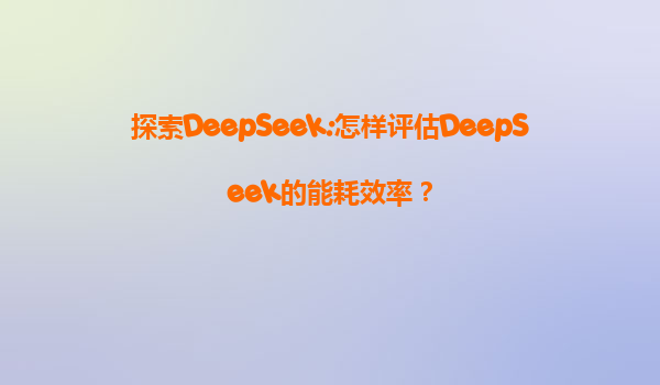 探索DeepSeek:怎样评估DeepSeek的能耗效率？