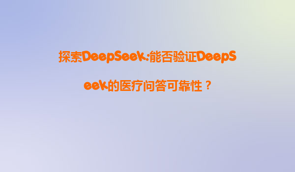探索DeepSeek:能否验证DeepSeek的医疗问答可靠性？