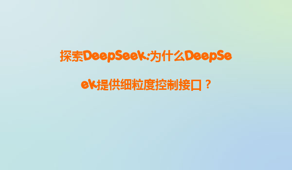 探索DeepSeek:为什么DeepSeek提供细粒度控制接口？