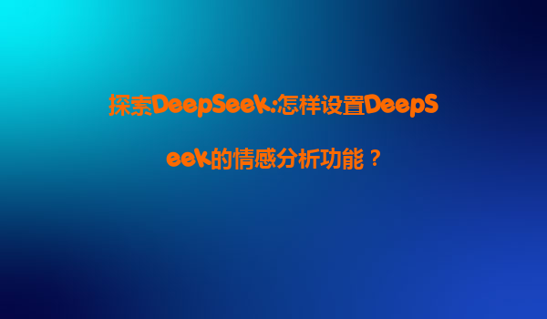 探索DeepSeek:怎样设置DeepSeek的情感分析功能？