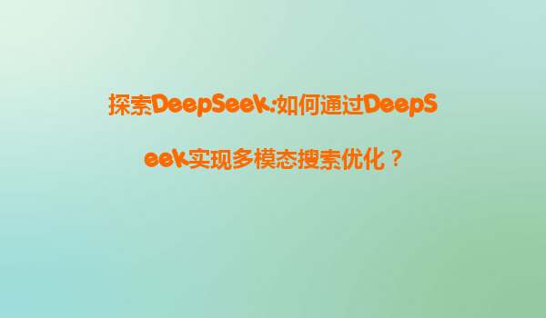 探索DeepSeek:如何通过DeepSeek实现多模态搜索优化？