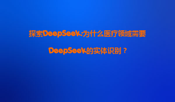 探索DeepSeek:为什么医疗领域需要DeepSeek的实体识别？