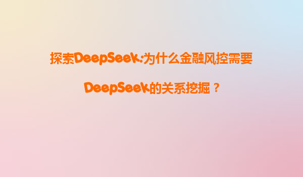 探索DeepSeek:为什么金融风控需要DeepSeek的关系挖掘？