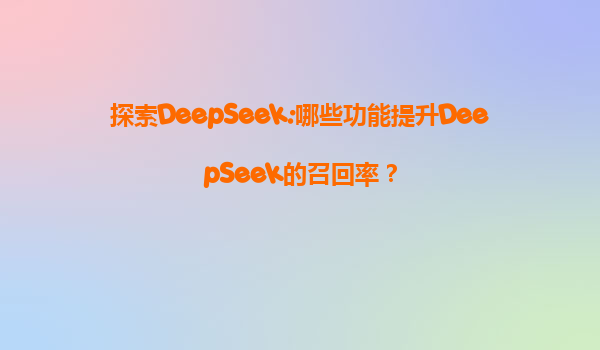 探索DeepSeek:哪些功能提升DeepSeek的召回率？