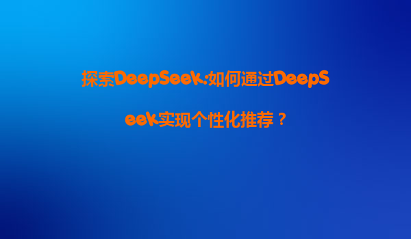 探索DeepSeek:如何通过DeepSeek实现个性化推荐？
