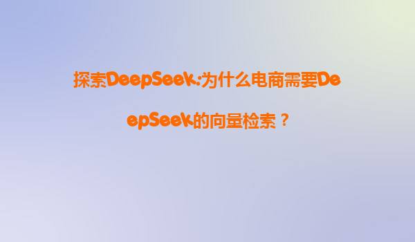 探索DeepSeek:为什么电商需要DeepSeek的向量检索？