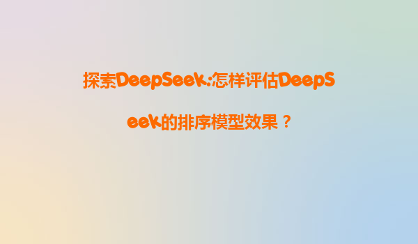 探索DeepSeek:怎样评估DeepSeek的排序模型效果？