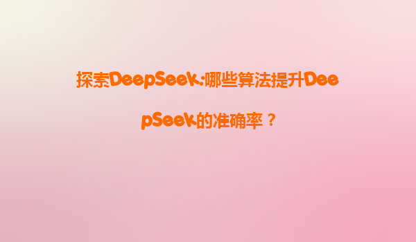 探索DeepSeek:哪些算法提升DeepSeek的准确率？