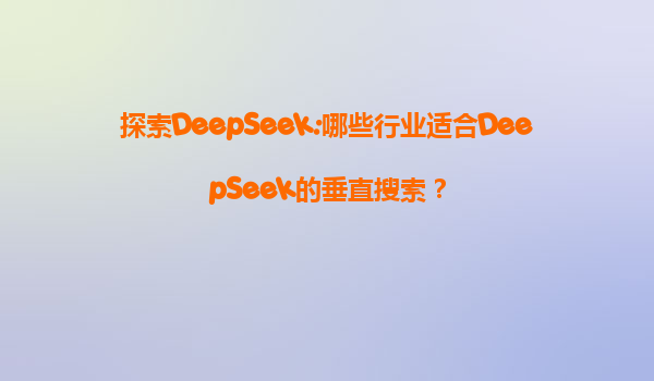 探索DeepSeek:哪些行业适合DeepSeek的垂直搜索？
