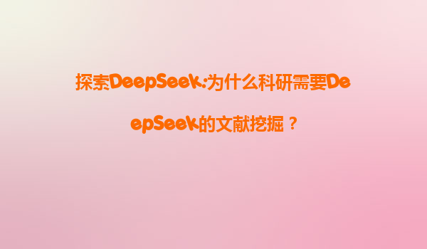 探索DeepSeek:为什么科研需要DeepSeek的文献挖掘？