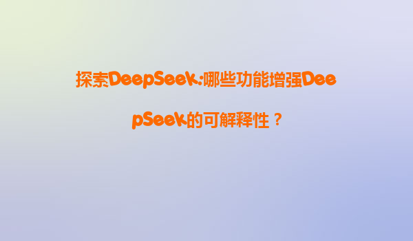 探索DeepSeek:哪些功能增强DeepSeek的可解释性？