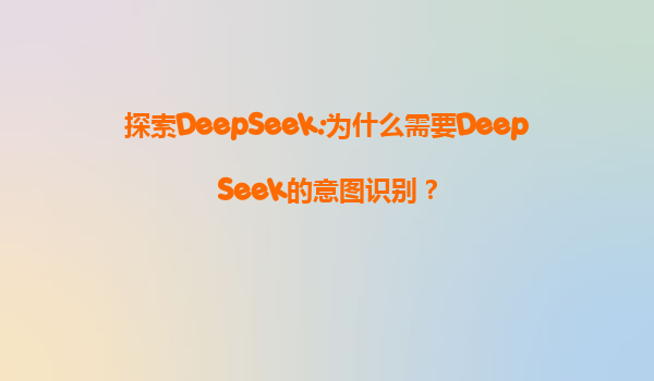 探索DeepSeek:为什么需要DeepSeek的意图识别？