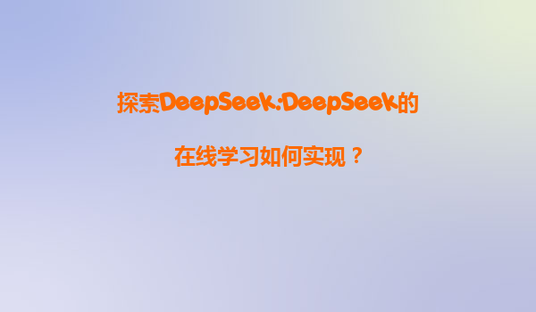 探索DeepSeek:DeepSeek的在线学习如何实现？