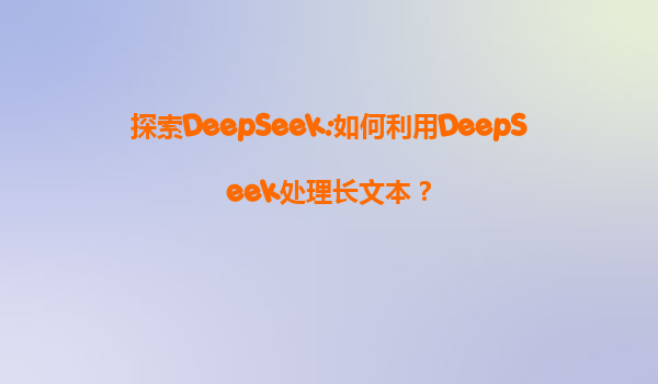 探索DeepSeek:如何利用DeepSeek处理长文本？