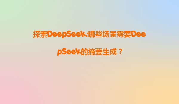 探索DeepSeek:哪些场景需要DeepSeek的摘要生成？