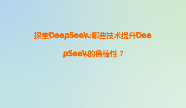 探索DeepSeek:哪些技术提升DeepSeek的鲁棒性？