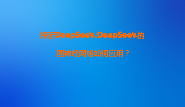 探索DeepSeek:DeepSeek的图神经网络如何应用？
