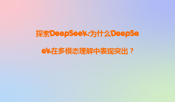 探索DeepSeek:为什么DeepSeek在多模态理解中表现突出？