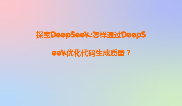 探索DeepSeek:怎样通过DeepSeek优化代码生成质量？