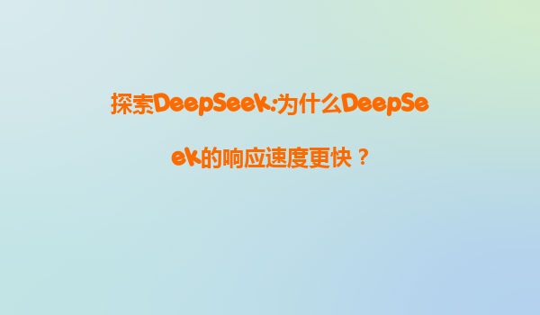 探索DeepSeek:为什么DeepSeek的响应速度更快？
