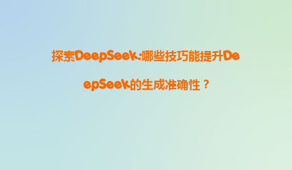 探索DeepSeek:哪些技巧能提升DeepSeek的生成准确性？