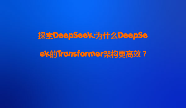 探索DeepSeek:为什么DeepSeek的Transformer架构更高效？