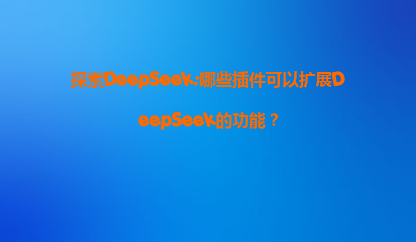 探索DeepSeek:哪些插件可以扩展DeepSeek的功能？