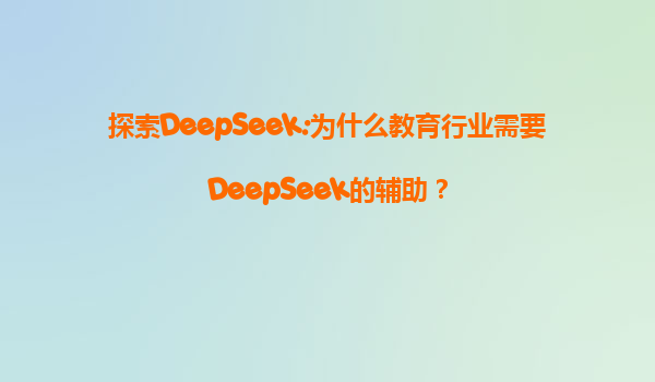 探索DeepSeek:为什么教育行业需要DeepSeek的辅助？