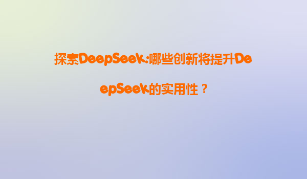 探索DeepSeek:哪些创新将提升DeepSeek的实用性？
