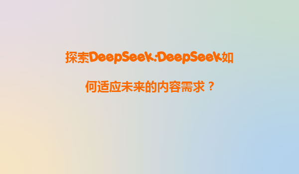探索DeepSeek:DeepSeek如何适应未来的内容需求？