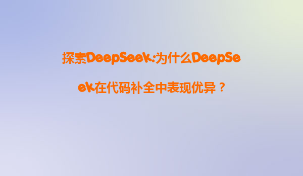 探索DeepSeek:为什么DeepSeek在代码补全中表现优异？